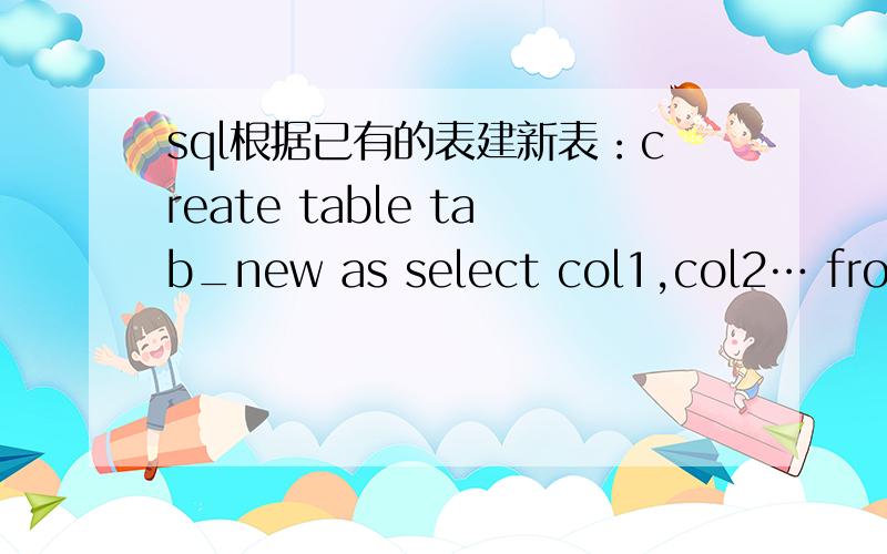 sql根据已有的表建新表：create table tab_new as select col1,col2… from tab_old definition only我想问的是（as,definition only的作用和意义）