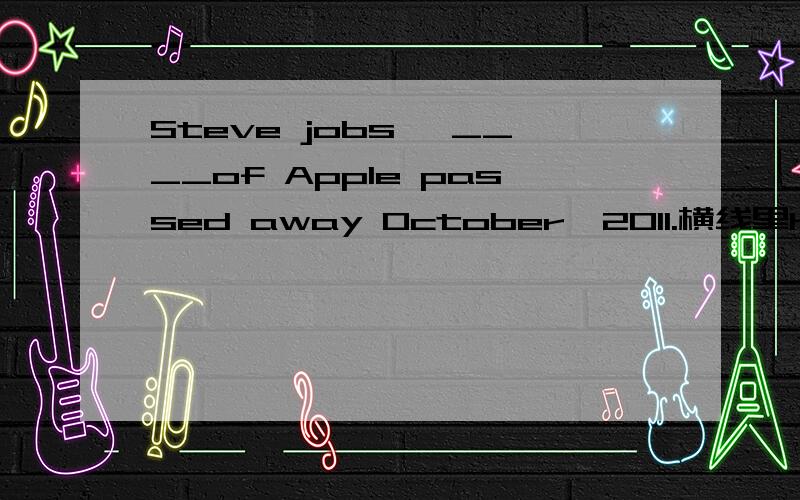 Steve jobs ,____of Apple passed away October,2011.横线里he开头的单词是什么英语单词?