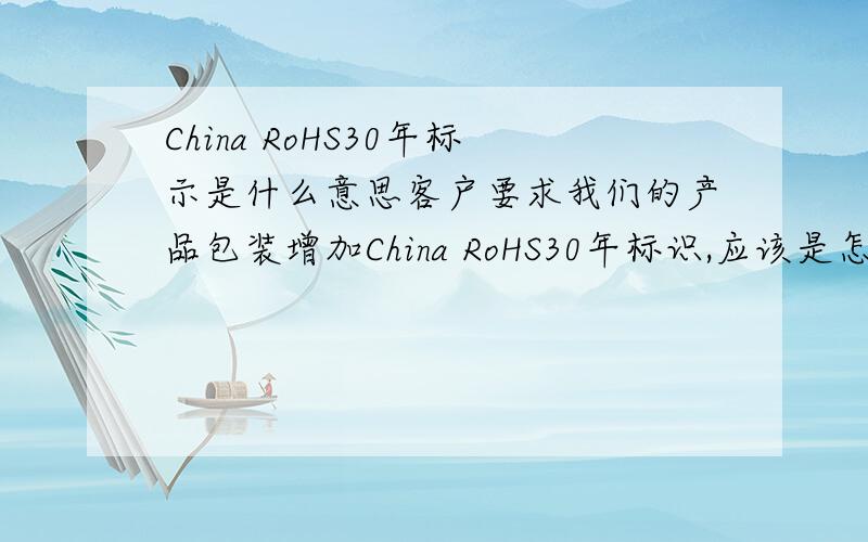 China RoHS30年标示是什么意思客户要求我们的产品包装增加China RoHS30年标识,应该是怎样的一个标识?