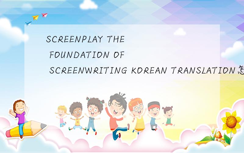 SCREENPLAY THE FOUNDATION OF SCREENWRITING KOREAN TRANSLATION怎么样