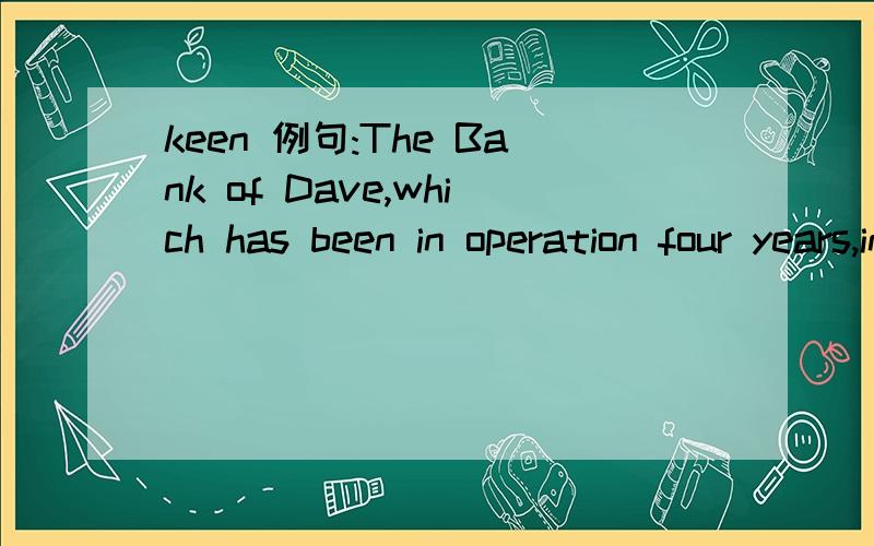 keen 例句:The Bank of Dave,which has been in operation four years,instantly turned both my children into keen savers.