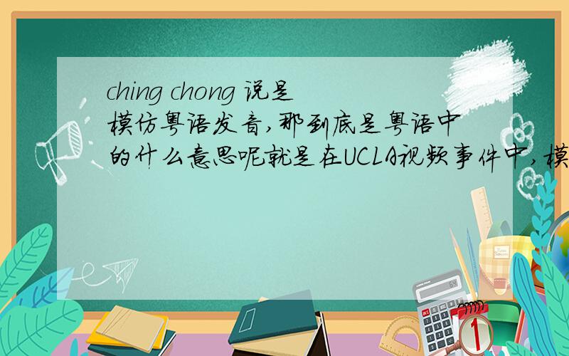 ching chong 说是模仿粤语发音,那到底是粤语中的什么意思呢就是在UCLA视频事件中,模仿中国人说话,我看很多人说是模仿粤语的发音,呢
