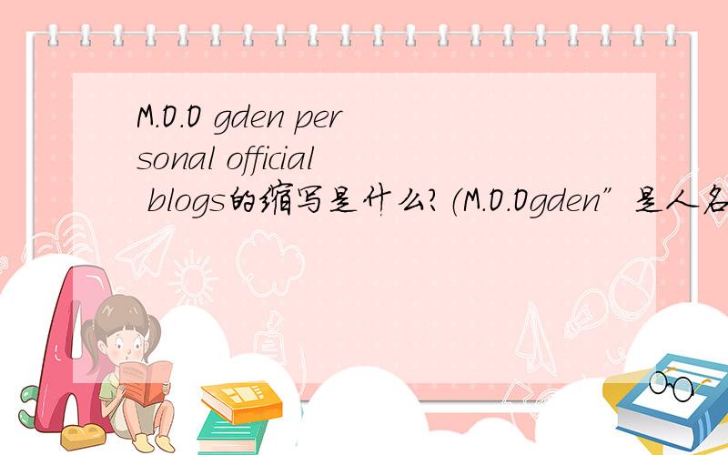 M.O.O gden personal official blogs的缩写是什么?（M.O.Ogden”是人名）