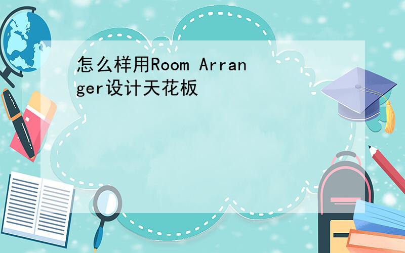 怎么样用Room Arranger设计天花板