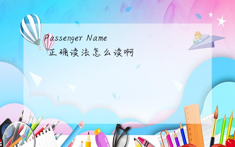 Passenger Name 正确读法怎么读啊