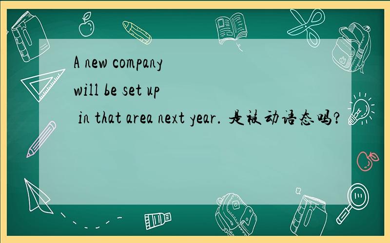 A new company will be set up in that area next year. 是被动语态吗?