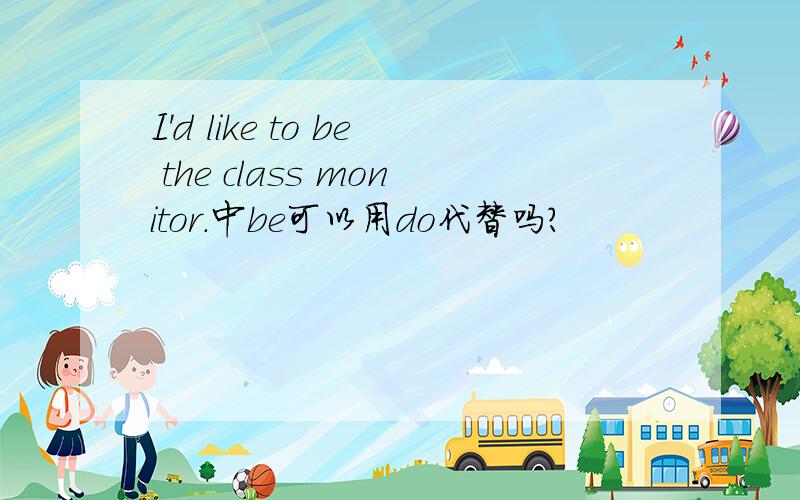 I'd like to be the class monitor.中be可以用do代替吗?