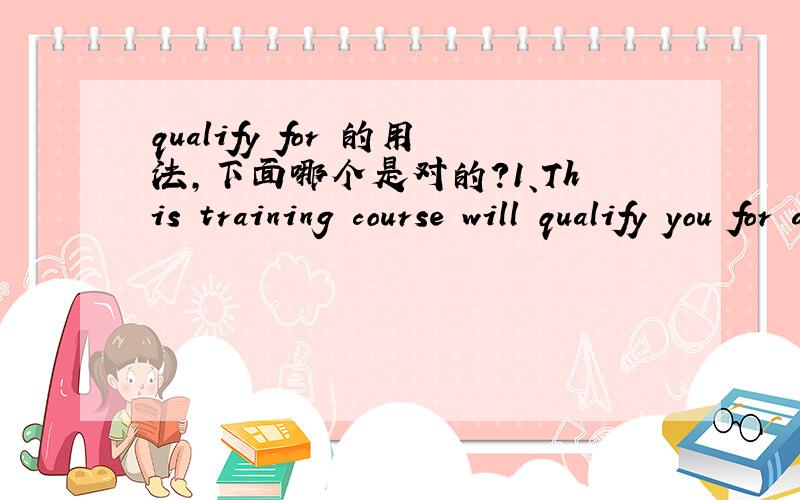 qualify for 的用法,下面哪个是对的?1、This training course will qualify you for a better job2、This training course will qualify for you for a better job