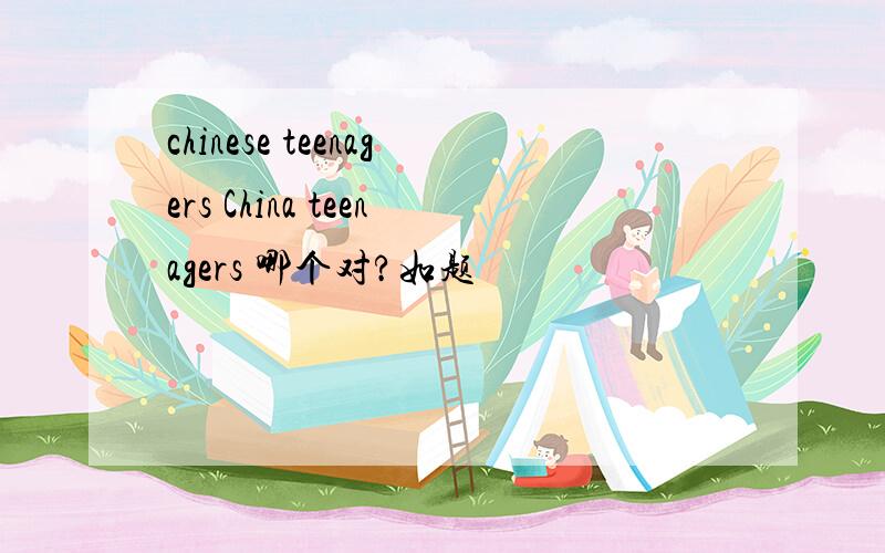 chinese teenagers China teenagers 哪个对?如题