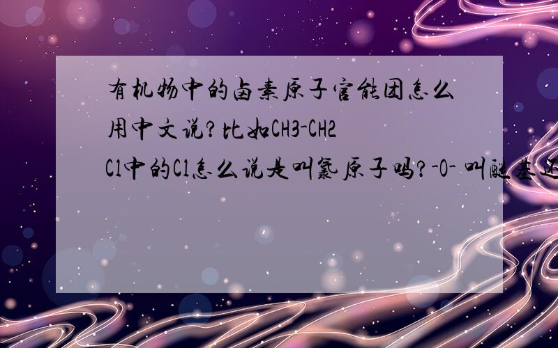 有机物中的卤素原子官能团怎么用中文说?比如CH3-CH2Cl中的Cl怎么说是叫氯原子吗?-O- 叫醚基还是醚键？