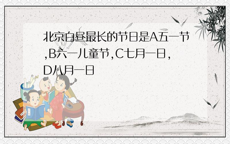 北京白昼最长的节日是A五一节,B六一儿童节,C七月一日,D八月一日