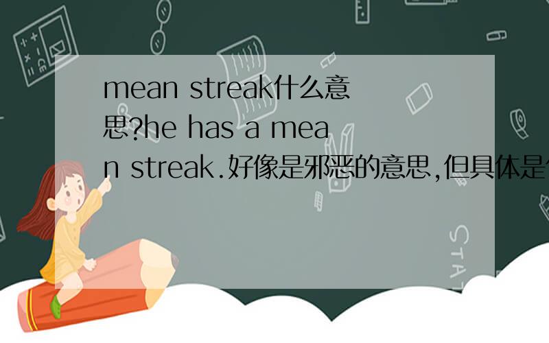 mean streak什么意思?he has a mean streak.好像是邪恶的意思,但具体是什么意思?