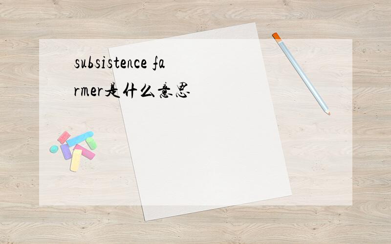 subsistence farmer是什么意思
