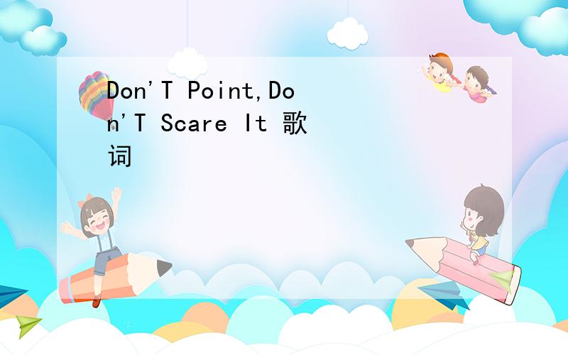 Don'T Point,Don'T Scare It 歌词