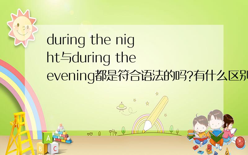 during the night与during the evening都是符合语法的吗?有什么区别?O:-)