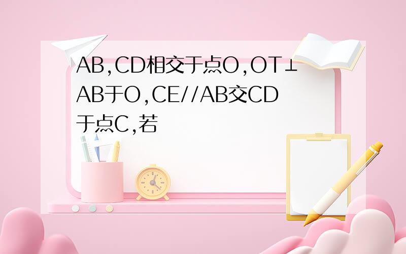 AB,CD相交于点O,OT⊥AB于O,CE//AB交CD于点C,若