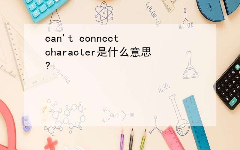 can't connect character是什么意思?