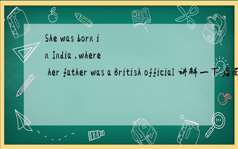 She was born in India ,where her father was a British official 讲解一下后面这句,是不是定语从句?