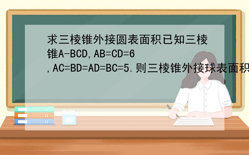 求三棱锥外接圆表面积已知三棱锥A-BCD,AB=CD=6,AC=BD=AD=BC=5.则三棱锥外接球表面积?A'B'怎么个做法呢。怎么就能确定A'D是直径咧。
