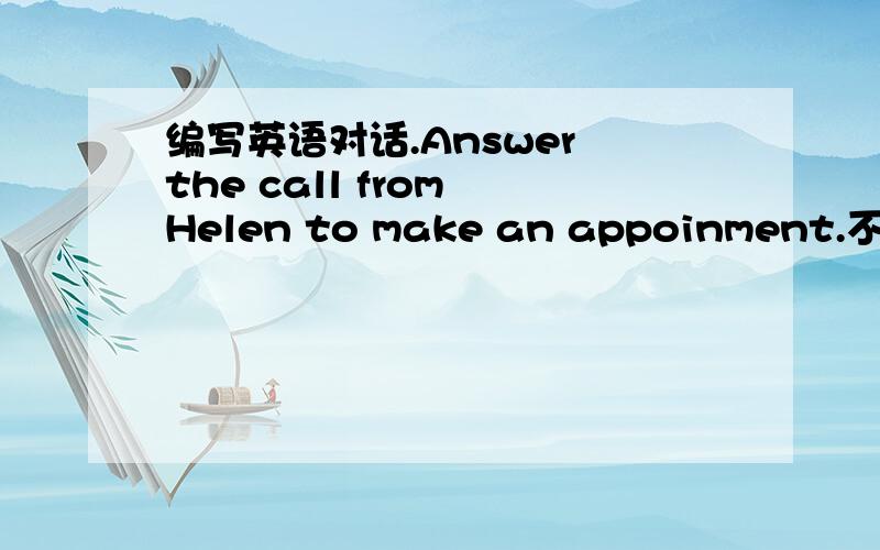 编写英语对话.Answer the call from Helen to make an appoinment.不好意思，可以长点吗？是要上台表演的。