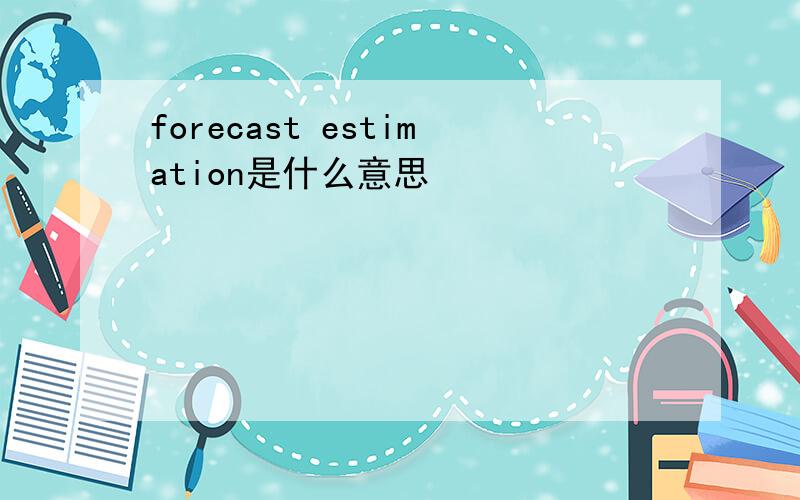 forecast estimation是什么意思