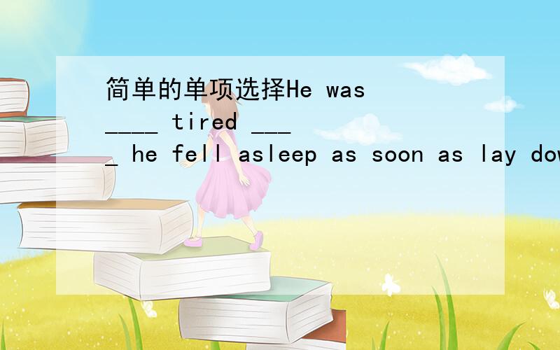 简单的单项选择He was ____ tired ____ he fell asleep as soon as lay down.A.too;to B.so;thatC.such;that D.enough;that为什么由tired可以推断出第一个空格处不能填such或enough?