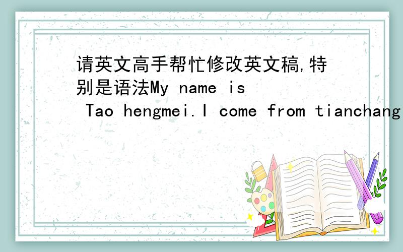 请英文高手帮忙修改英文稿,特别是语法My name is Tao hengmei.I come from tianchang city of Anhui province.Now I live at Anting town of Jiading borough..My age is 27 .I have eight years of work experience ,including 3 years for plan and