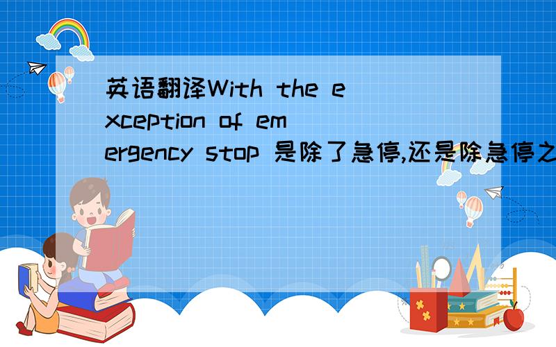 英语翻译With the exception of emergency stop 是除了急停,还是除急停之外?