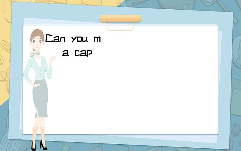 Can you m______ a cap