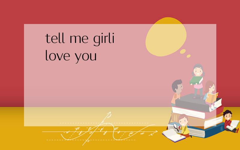 tell me girli love you