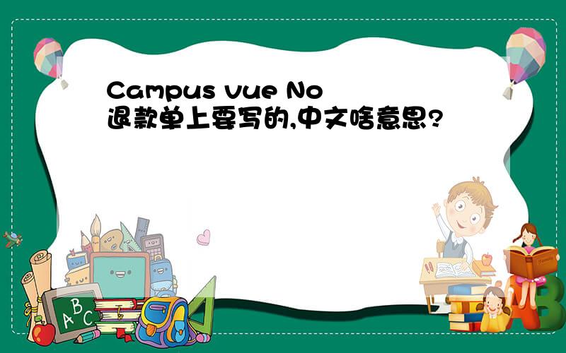Campus vue No 退款单上要写的,中文啥意思?