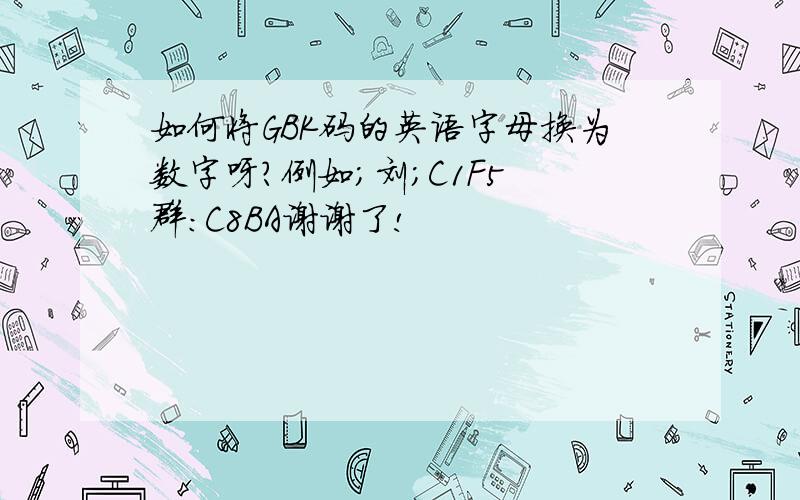 如何将GBK码的英语字母换为数字呀?例如；刘；C1F5 群：C8BA谢谢了!