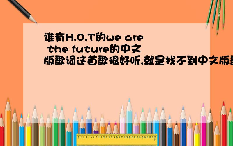 谁有H.O.T的we are the future的中文版歌词这首歌很好听,就是找不到中文版歌词,谁知道,