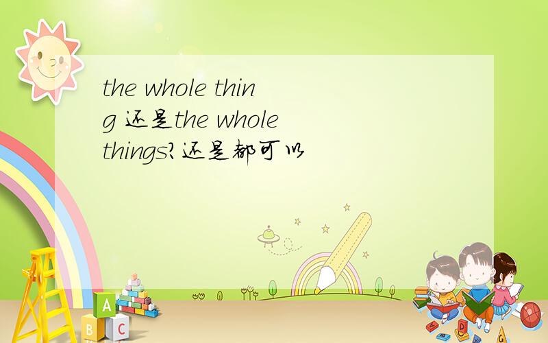 the whole thing 还是the whole things?还是都可以