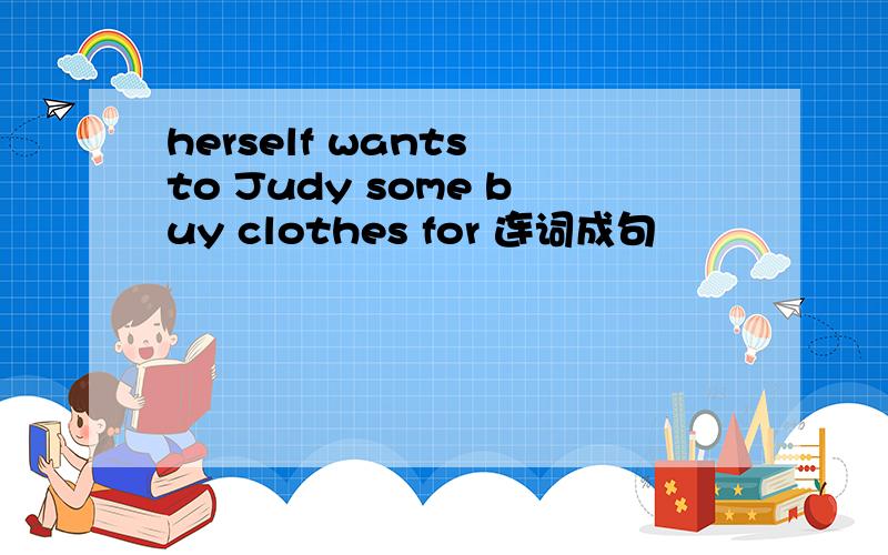 herself wants to Judy some buy clothes for 连词成句