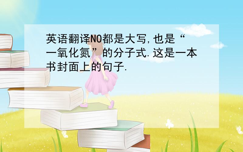 英语翻译NO都是大写,也是“一氧化氮”的分子式.这是一本书封面上的句子.