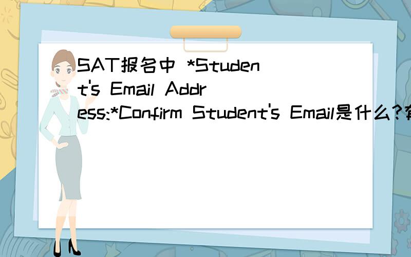 SAT报名中 *Student's Email Address:*Confirm Student's Email是什么?有什么区别 可以写一样的吗?