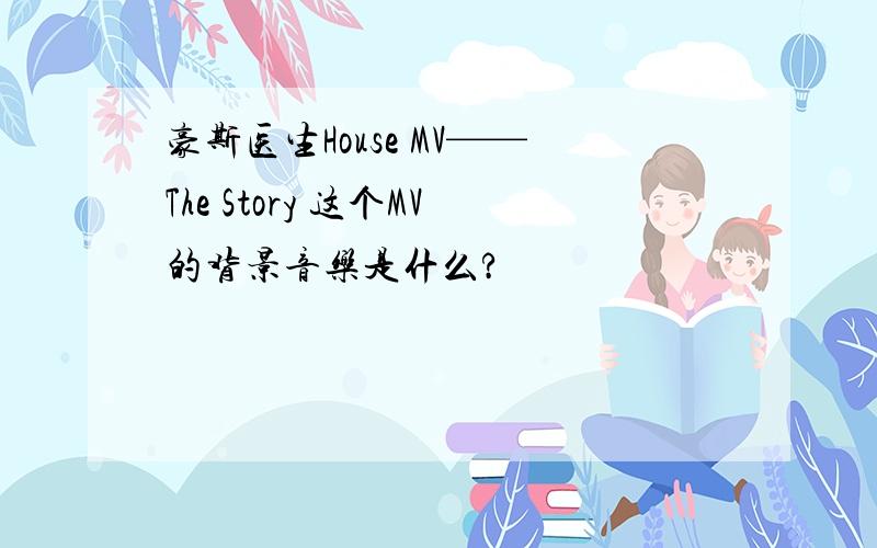 豪斯医生House MV——The Story 这个MV的背景音乐是什么?