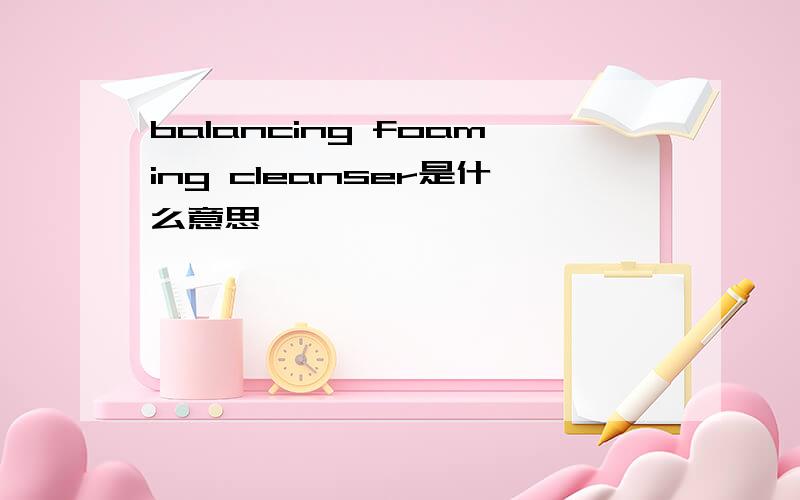 balancing foaming cleanser是什么意思