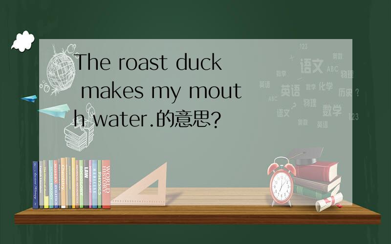 The roast duck makes my mouth water.的意思?