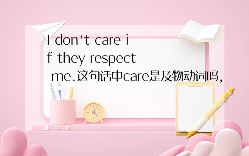 I don't care if they respect me.这句话中care是及物动词吗,
