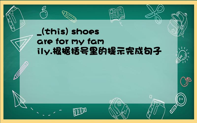 _(this) shoes are for my family.根据括号里的提示完成句子