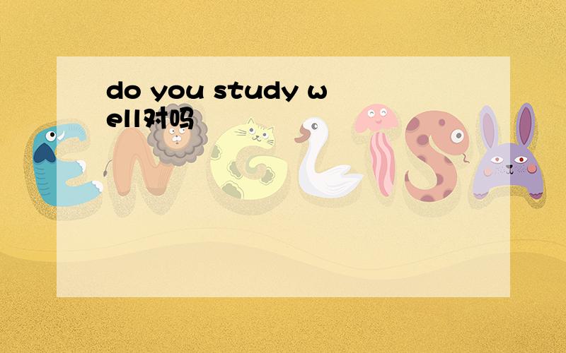 do you study well对吗