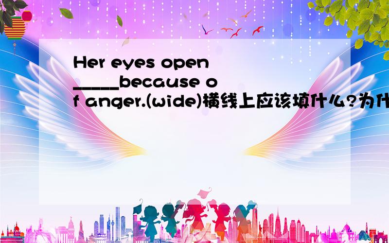 Her eyes open _____because of anger.(wide)横线上应该填什么?为什么?
