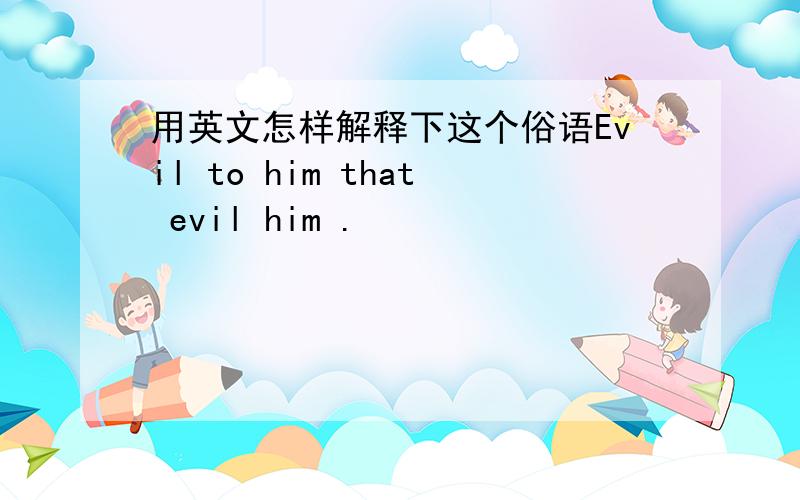 用英文怎样解释下这个俗语Evil to him that evil him .