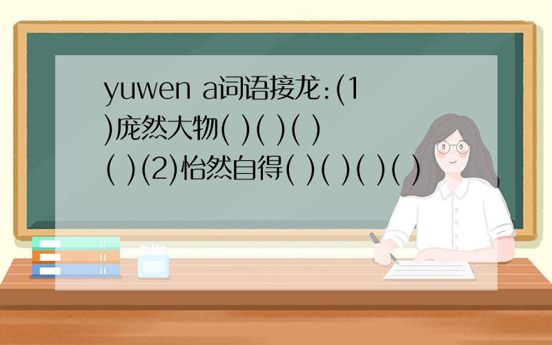 yuwen a词语接龙:(1)庞然大物( )( )( )( )(2)怡然自得( )( )( )( )