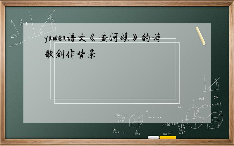 yuwen语文《黄河颂》的诗歌创作背景