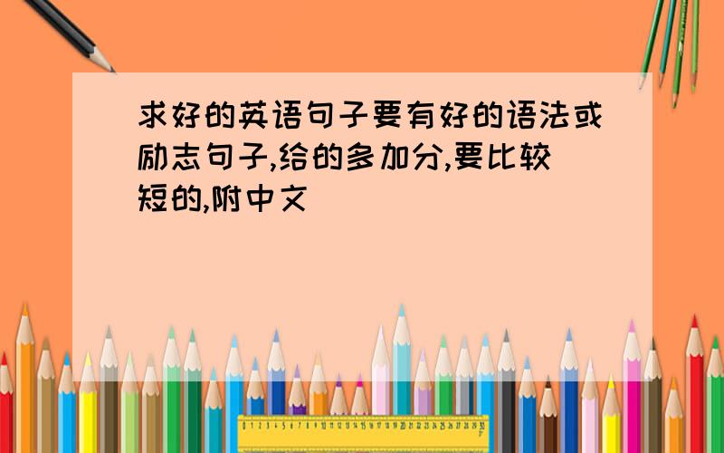 求好的英语句子要有好的语法或励志句子,给的多加分,要比较短的,附中文