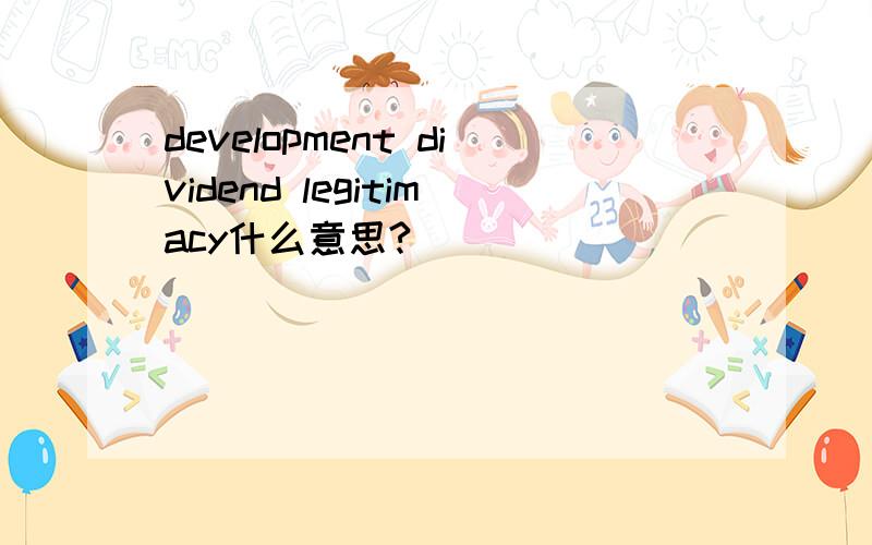 development dividend legitimacy什么意思?