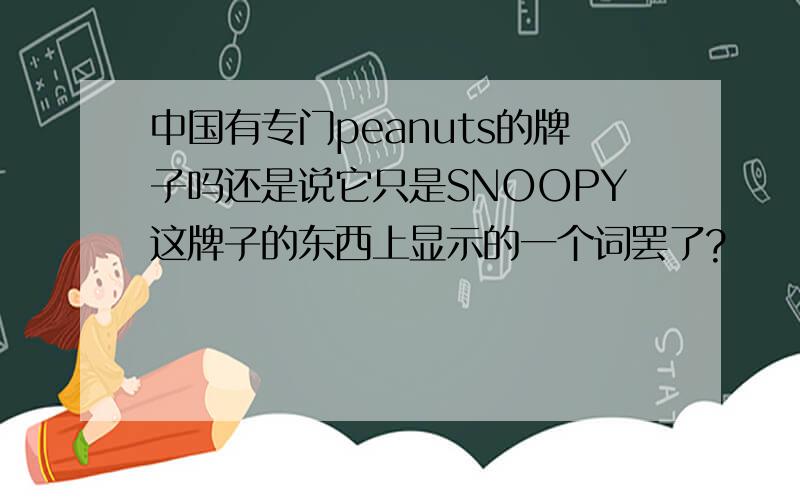 中国有专门peanuts的牌子吗还是说它只是SNOOPY这牌子的东西上显示的一个词罢了?